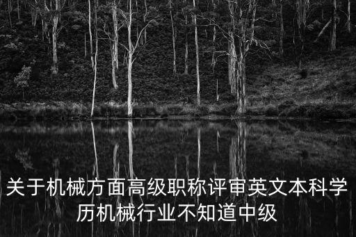 關于機械方面高級職稱評審英文本科學歷機械行業不知道中級