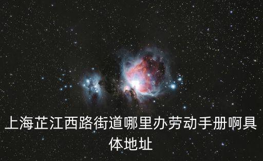 上海芷江西路街道哪里辦勞動(dòng)手冊(cè)啊具體地址