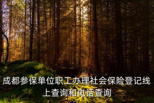 成都參保單位職工辦理社會(huì)保險(xiǎn)登記線上查詢和電話查詢