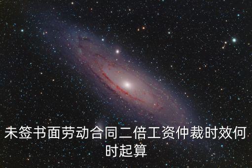 未簽書面勞動合同二倍工資仲裁時效何時起算