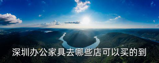 深圳辦公家具去哪些店可以買的到