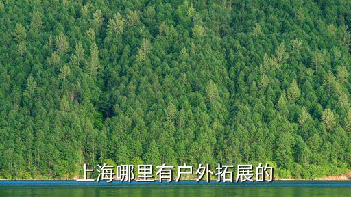 上海市戶外拓展，上海周邊有哪些拓展活動