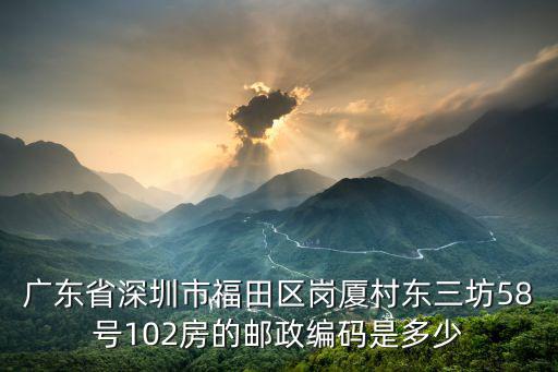 廣東省深圳市福田區崗廈村東三坊58號102房的郵政編碼是多少