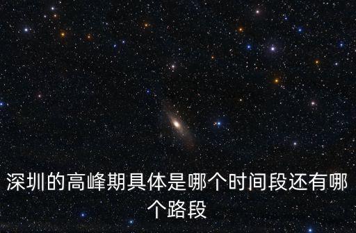 深圳高峰30路線，深圳的高峰期具體是哪個時間段還有哪個路段