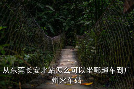 從東莞長安北站怎么可以坐哪趟車到廣州火車站
