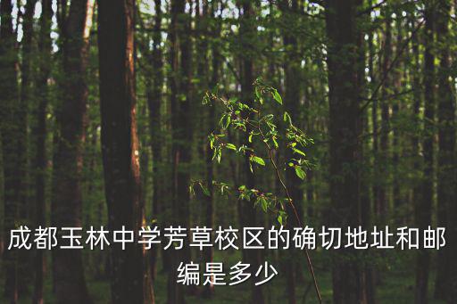 成都玉林中學(xué)芳草校區(qū)的確切地址和郵編是多少