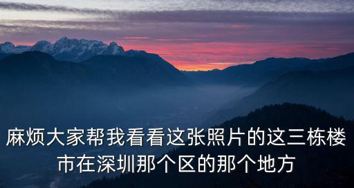 深圳依云伴山小區叫什么，麻煩大家幫我看看這張照片的這三棟樓市在深圳那個區的那個地方