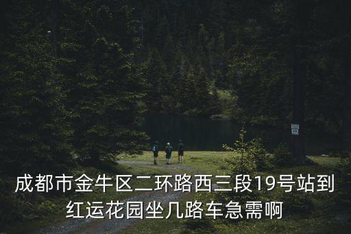 成都市金牛區(qū)二環(huán)路西三段19號(hào)站到紅運(yùn)花園坐幾路車急需啊