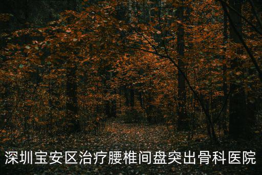深圳寶安區治療腰椎間盤突出骨科醫院