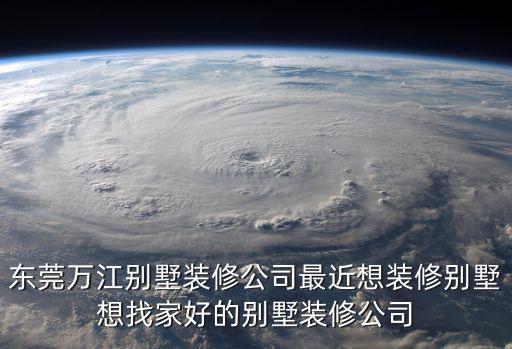 東莞萬江別墅裝修公司最近想裝修別墅想找家好的別墅裝修公司
