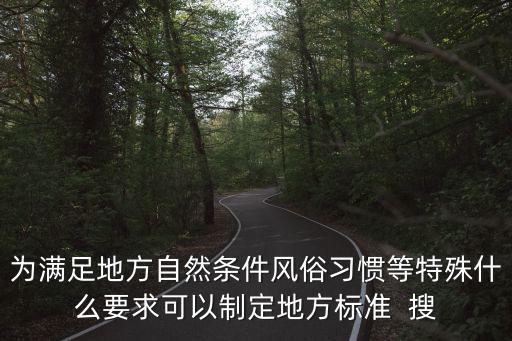為滿足地方自然條件風(fēng)俗習(xí)慣等特殊什么要求可以制定地方標(biāo)準(zhǔn)  搜