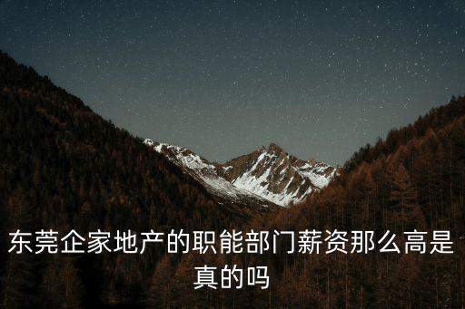 東莞企家地產的職能部門薪資那么高是真的嗎