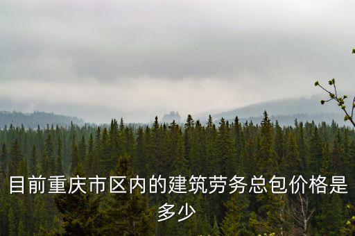 目前重慶市區內的建筑勞務總包價格是多少