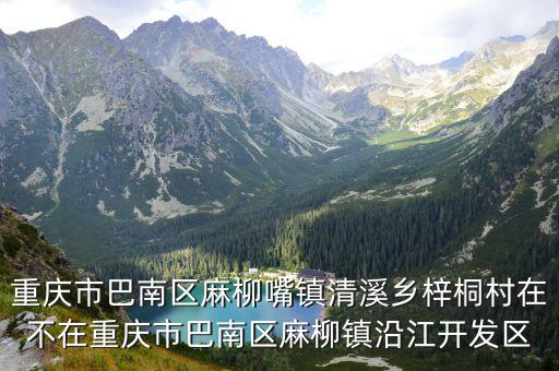 重慶市巴南區(qū)麻柳嘴鎮(zhèn)清溪鄉(xiāng)梓桐村在不在重慶市巴南區(qū)麻柳鎮(zhèn)沿江開發(fā)區(qū)