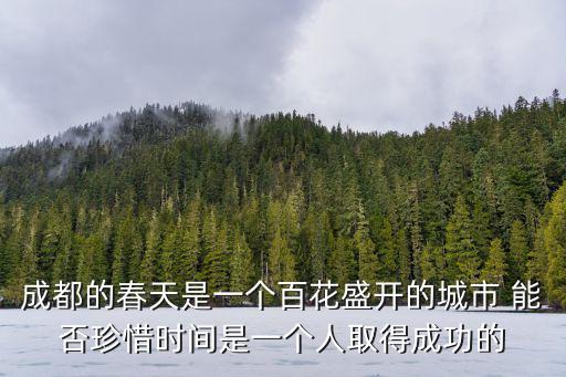 成都的春天是一個(gè)百花盛開(kāi)的城市 能否珍惜時(shí)間是一個(gè)人取得成功的