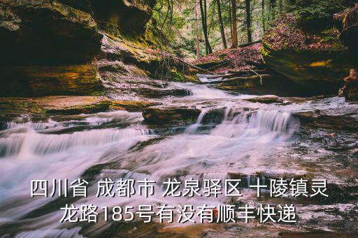 四川省 成都市 龍泉驛區 十陵鎮靈龍路185號有沒有順豐快遞