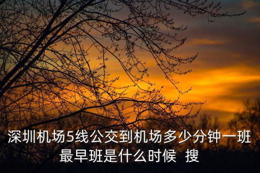 深圳機(jī)場(chǎng)5線公交到機(jī)場(chǎng)多少分鐘一班最早班是什么時(shí)候  搜