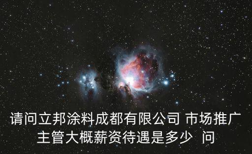 請問立邦涂料成都有限公司 市場推廣主管大概薪資待遇是多少  問