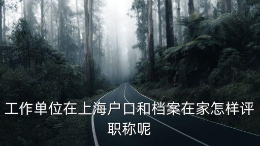 上海市檔案中級(jí)職稱(chēng)，工作單位在上海戶(hù)口和檔案在家怎樣評(píng)職稱(chēng)呢