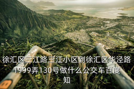 徐匯區三江路三江小區到徐匯區華涇路1999弄130號做什么公交車百度知