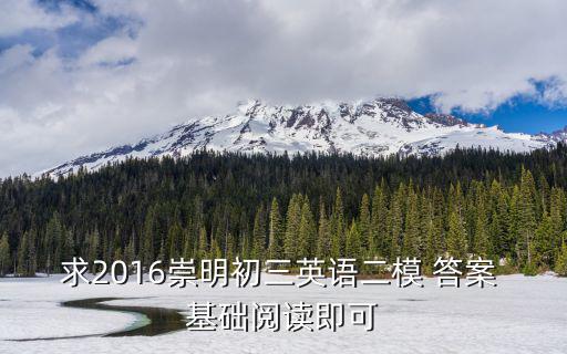 上海市崇明二模英語，求2016崇明初三英語二模 答案 基礎閱讀即可