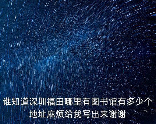 誰知道深圳福田哪里有圖書館有多少個地址麻煩給我寫出來謝謝