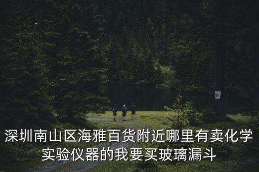 深圳南山區海雅百貨附近哪里有賣化學實驗儀器的我要買玻璃漏斗