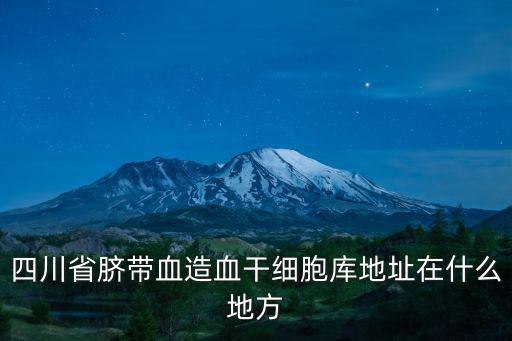四川省臍帶血造血干細胞庫地址在什么地方