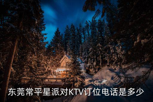 東莞常平星派對KTV訂位電話是多少