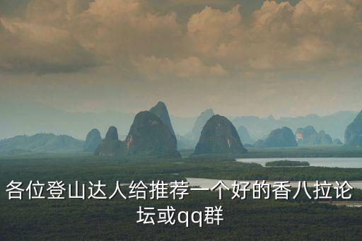 各位登山達人給推薦一個好的香八拉論壇或qq群