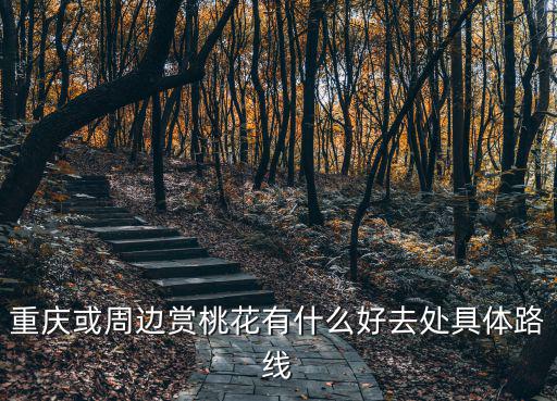 重慶或周邊賞桃花有什么好去處具體路線