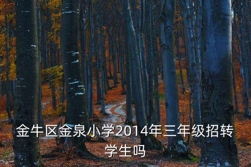 金牛區金泉小學2014年三年級招轉學生嗎