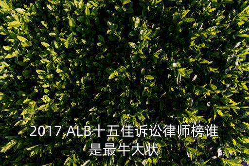 2017 ALB十五佳訴訟律師榜誰是最牛大狀