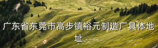 廣東省東莞市高步鎮裕元制造廠具體地址
