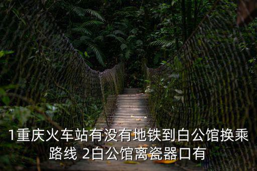 重慶市距離白公館遠嗎，重慶的朋友稱為中美合作所的白公館和渣滓洞距重慶城區多遠啊