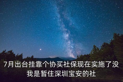 7月出臺掛靠個協買社保現在實施了沒我是暫住深圳寶安的社