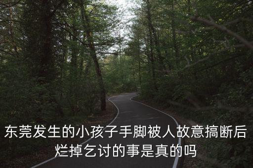東莞發生的小孩子手腳被人故意搞斷后爛掉乞討的事是真的嗎