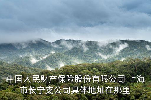 中國人民財產保險股份有限公司 上海市長寧支公司具體地址在那里