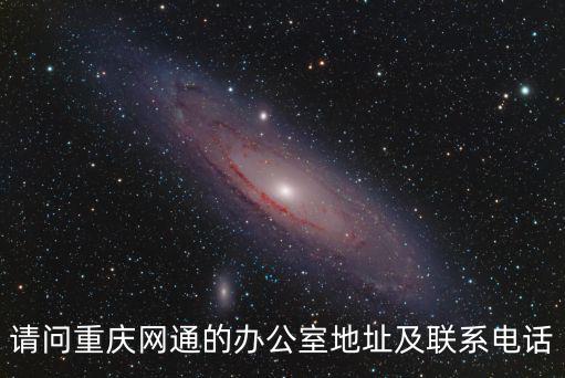 請問重慶網通的辦公室地址及聯系電話