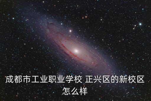 成都市工業職業學校 正興區的新校區怎么樣
