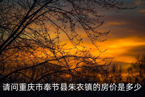 請問重慶市奉節縣朱衣鎮的房價是多少