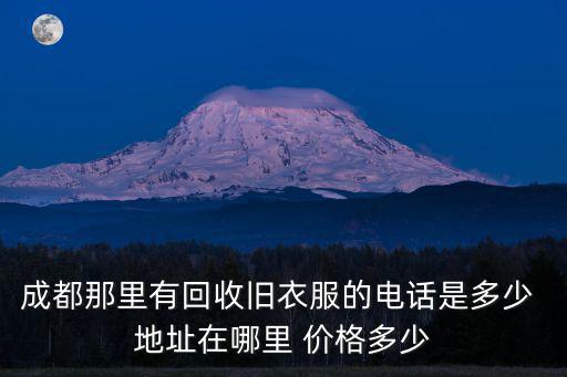 成都那里有回收舊衣服的電話是多少 地址在哪里 價格多少