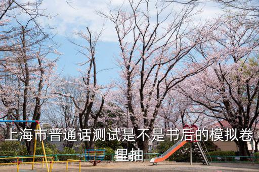 上海市普通話測試是不是書后的模擬卷里抽