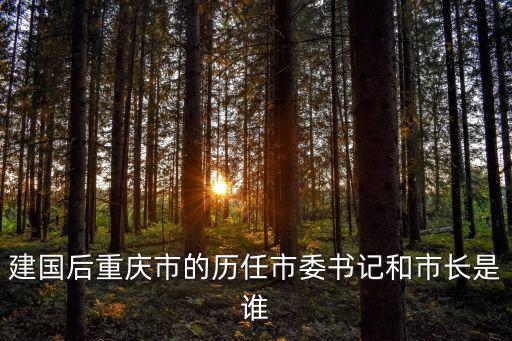 建國后重慶市的歷任市委書記和市長是誰
