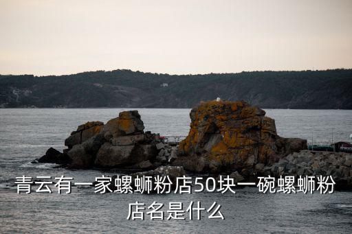 青云有一家螺螄粉店50塊一碗螺螄粉店名是什么