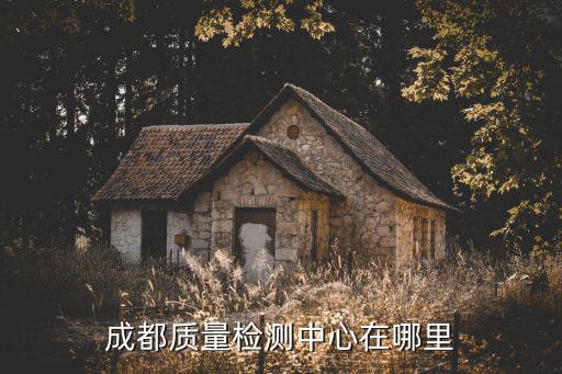 成都質量檢測中心在哪里