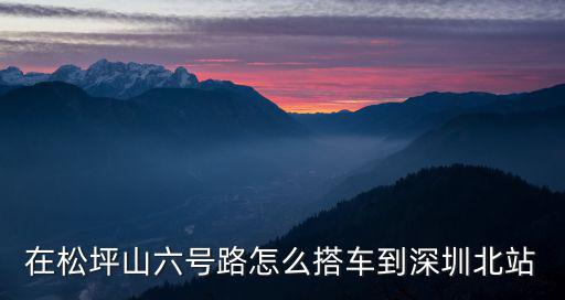 在松坪山六號路怎么搭車到深圳北站