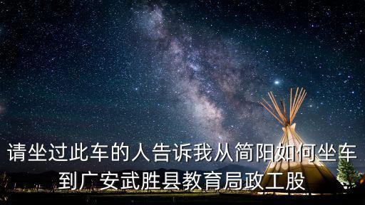 請坐過此車的人告訴我從簡陽如何坐車到廣安武勝縣教育局政工股