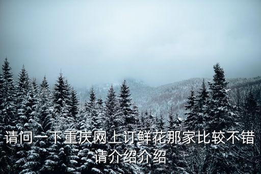請問一下重慶網上訂鮮花那家比較不錯請介紹介紹