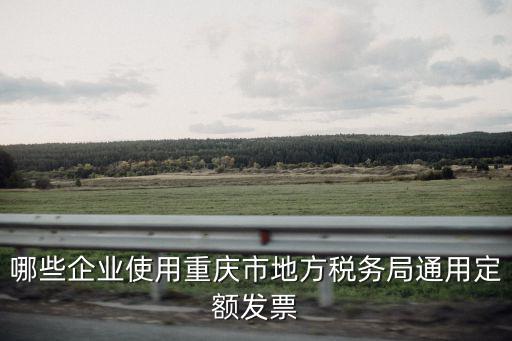 哪些企業(yè)使用重慶市地方稅務(wù)局通用定額發(fā)票